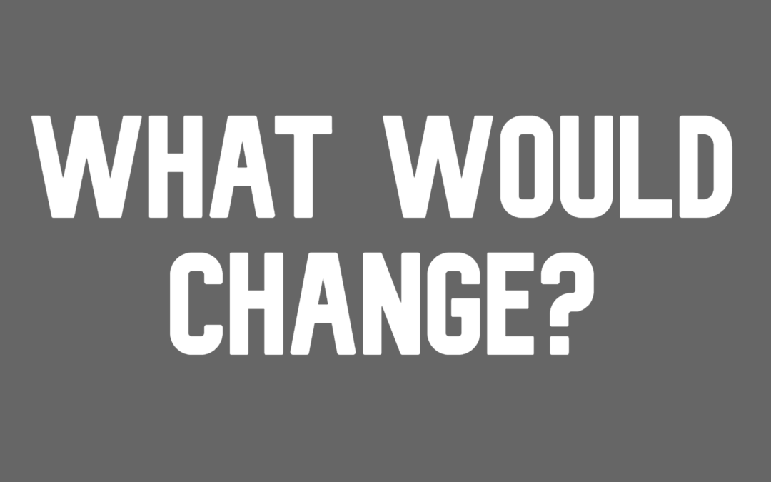 What Would Change?
